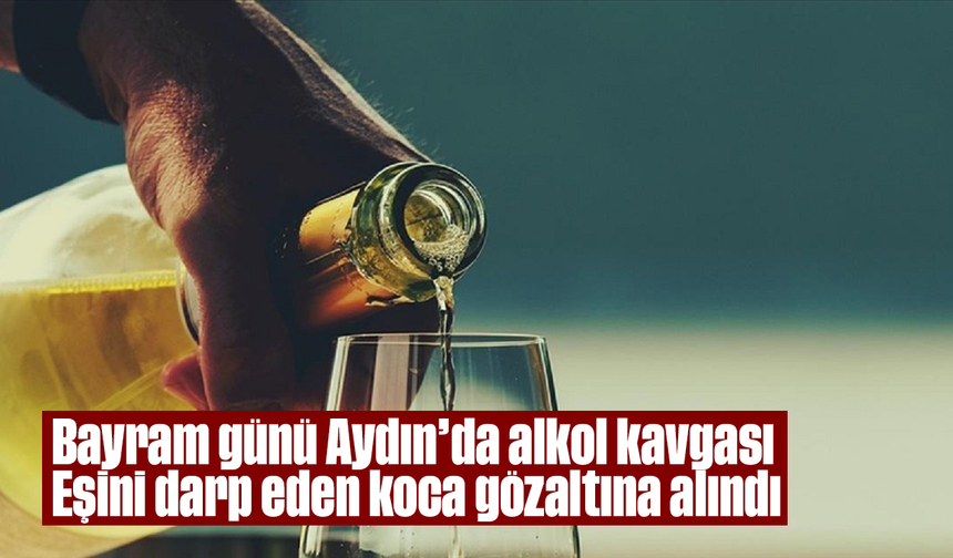 Bayram günü Aydın’da “alkol” kavgası: Eşini darp eden koca gözaltına alındı