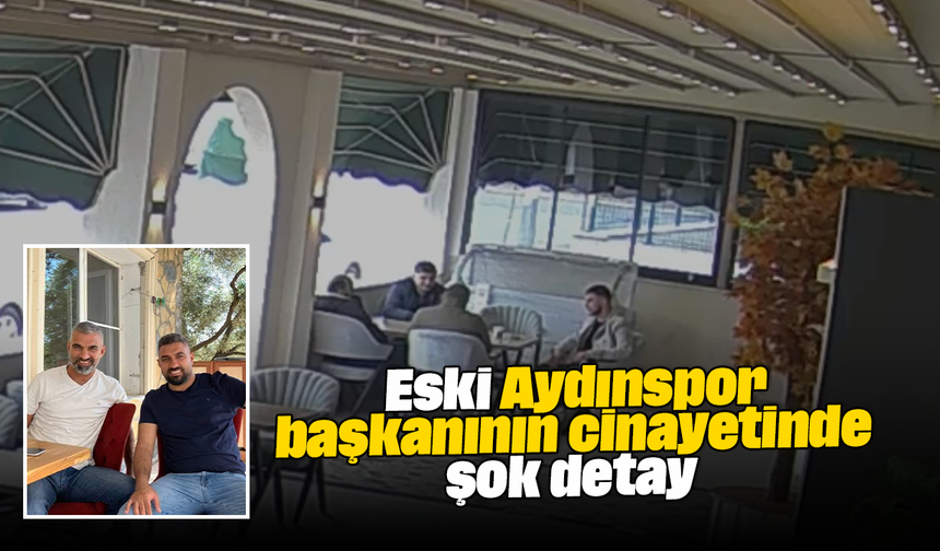 Eski Aydınspor başkanının cinayetinde şok detay