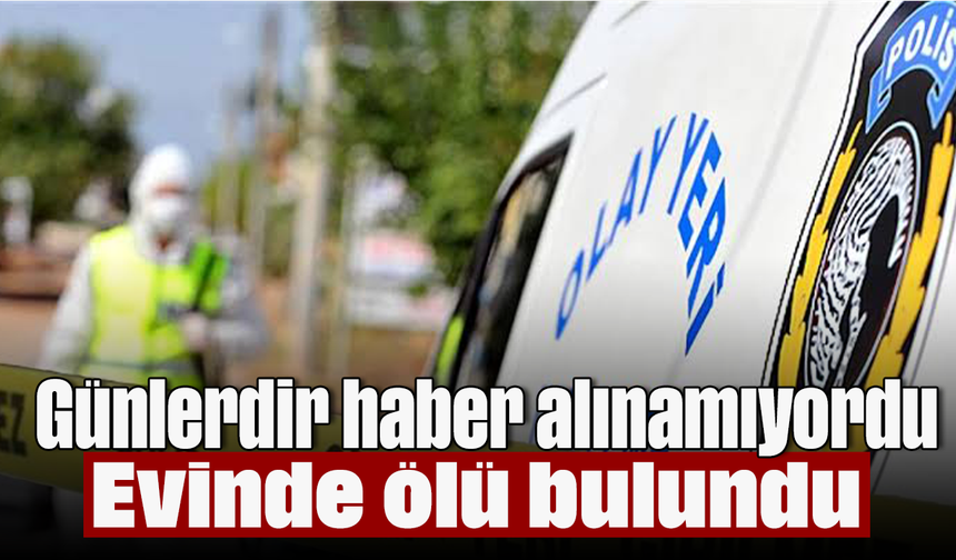 Günlerdir haber alınamıyordu; Evinde ölü bulundu