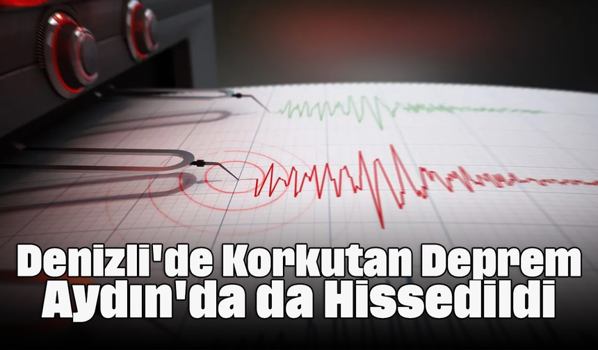 Denizli'de Korkutan Deprem: Aydın'da da Hissedildi