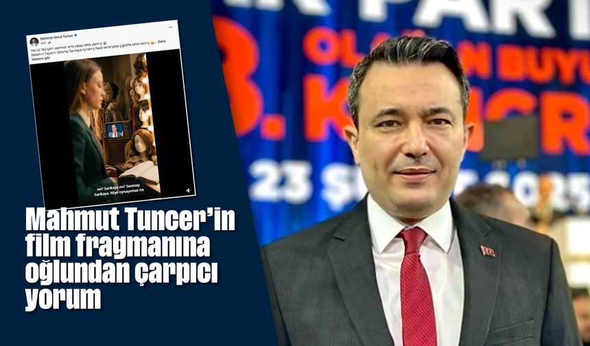Mahmut Tuncer'in film fragmanına oğlundan çarpıcı yorum