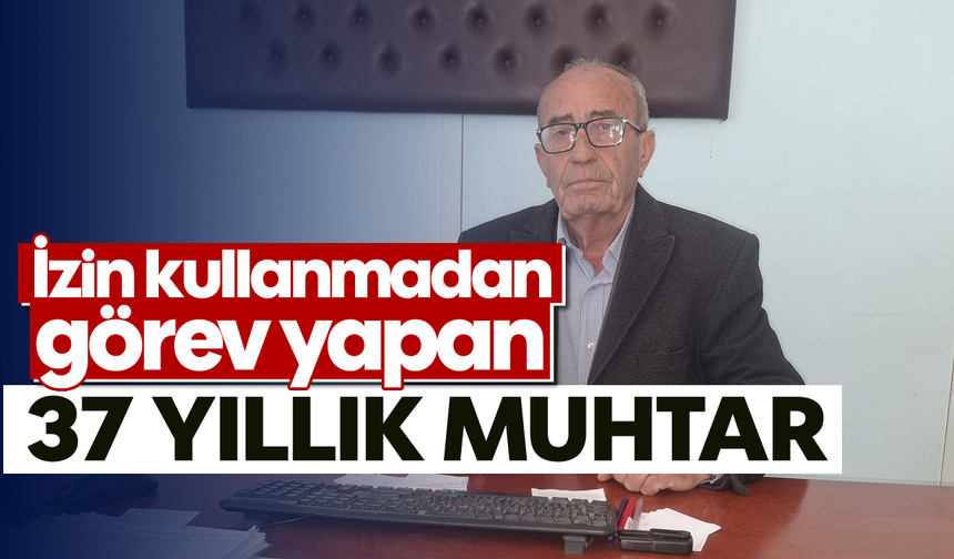 İzin kullanmadan görev yapan 37 yıllık muhtar