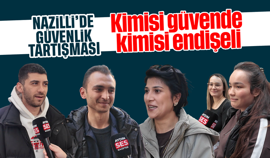 Nazilli’de güvenlik tartışması: Kimisi güvende, kimisi endişeli