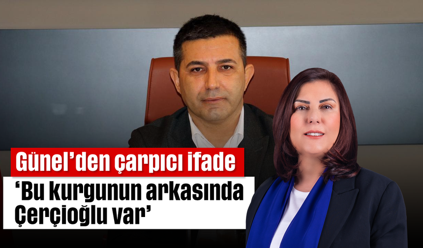 Günel'den çarpıcı ifade; 'Bu kurgunun arkasında Çerçioğlu var'