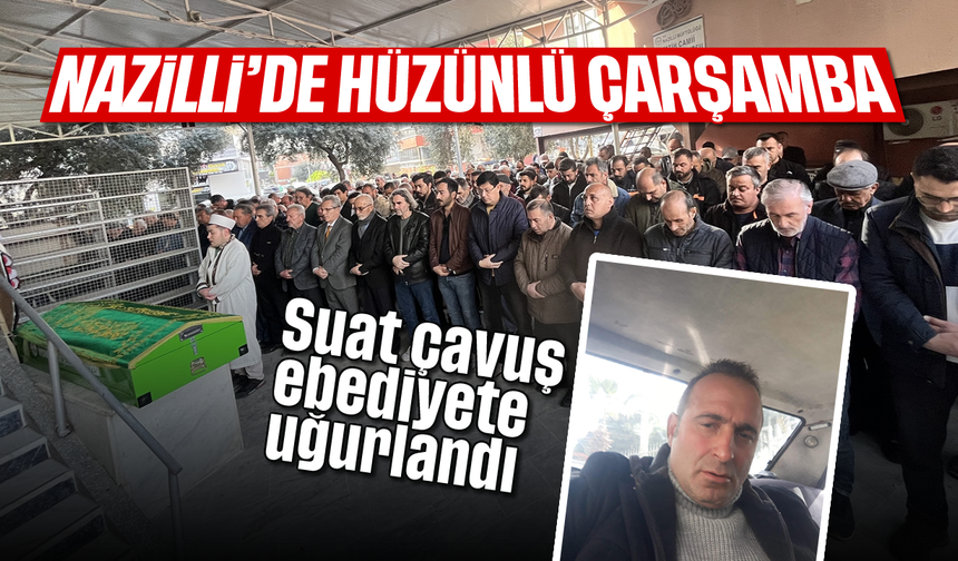 Nazilli'de hüzünlü Çarşamba: Suat çavuş ebediyete uğurlandı