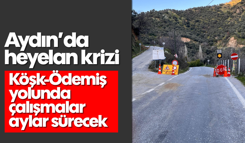 Aydın’da heyelan krizi: Köşk-Ödemiş yolunda çalışmalar aylar sürecek