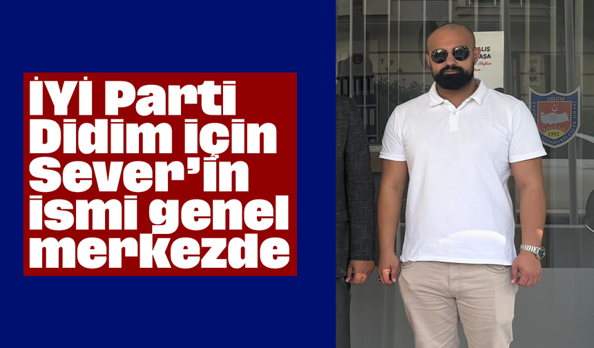 İYİ Parti Didim için Sever’in ismi genel merkezde