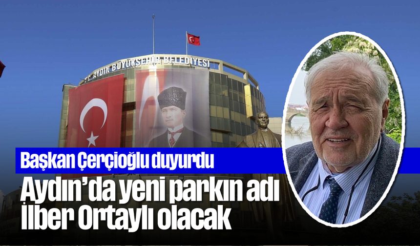 Başkan Çerçioğlu duyurdu: Aydın’da yeni parkın adı İlber Ortaylı olacak