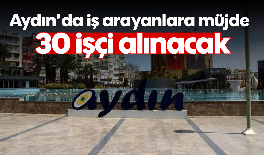 Aydın'da iş arayanlara müjde: 30 işçi alınacak