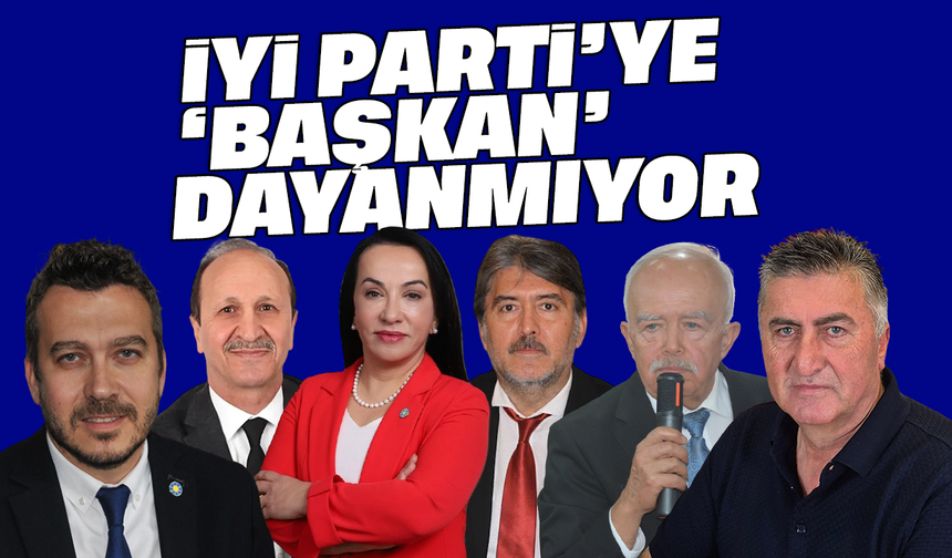 İYİ Parti’ye ‘başkan’ dayanmıyor