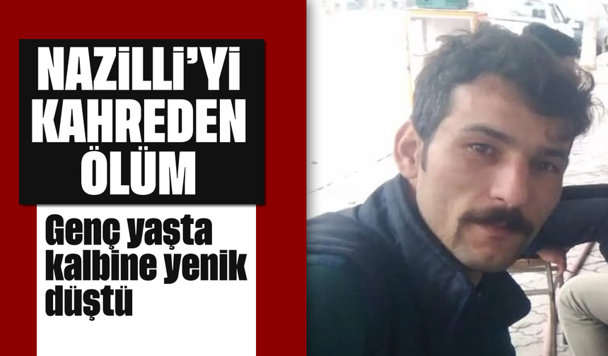 Nazilli'yi kahreden ölüm: Genç yaşta kalbine yenik düştü