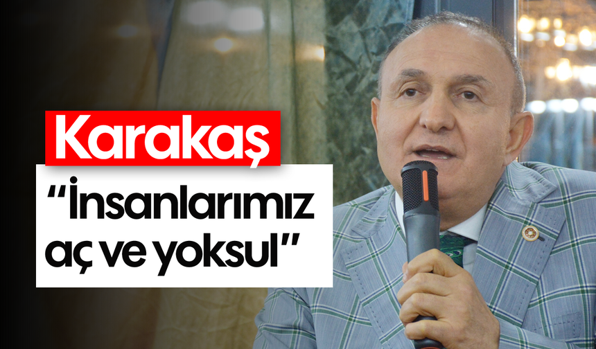 Karakaş: “İnsanlarımız aç ve yoksul”