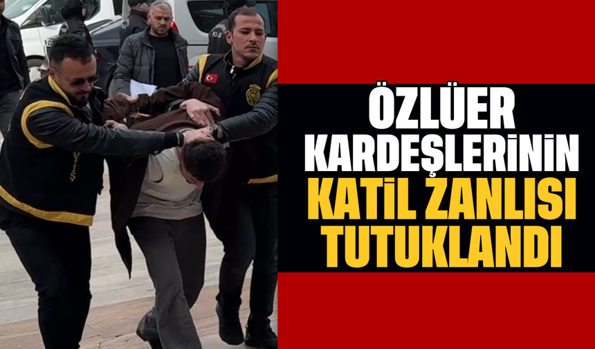 Özlüer kardeşlerinin katil zanlısı tutuklandı