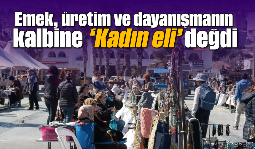 Emek, üretim ve dayanışmanın kalbine 'Kadın eli' değdi