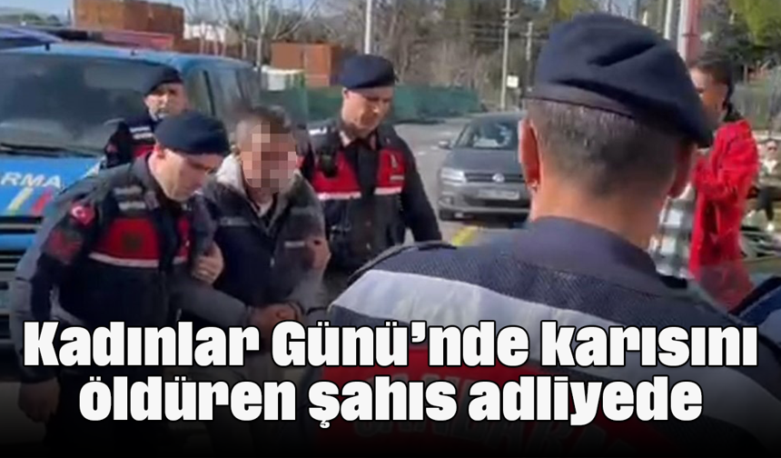 Kadınlar Günü’nde, karısını öldüren şahıs adliyeye sevk edildi