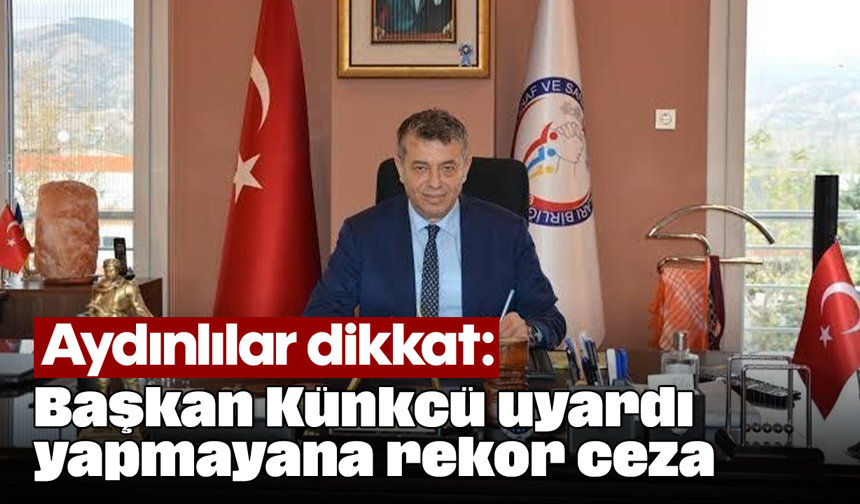 Aydınlılar dikkat! Başkan Künkcü uyardı, yapmayana rekor ceza