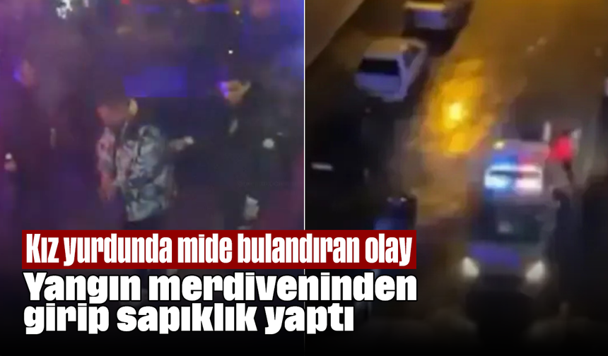 Kız yurdunda mide bulandıran olay: Yangın merdiveninden girip sapıklık yaptı