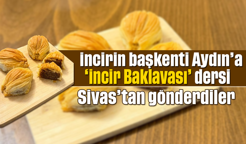 İncirin başkenti Aydın’a ‘İncir Baklavası’ dersi: Sivas’tan gönderdiler