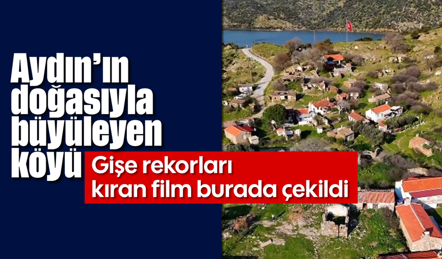 Aydın’ın doğasıyla büyüleyen köyü: Gişe rekorları kıran film burada çekildi