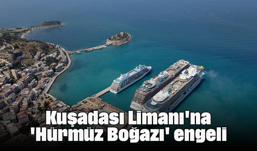 Kuşadası Limanı'na 'Hürmüz Boğazı' engeli