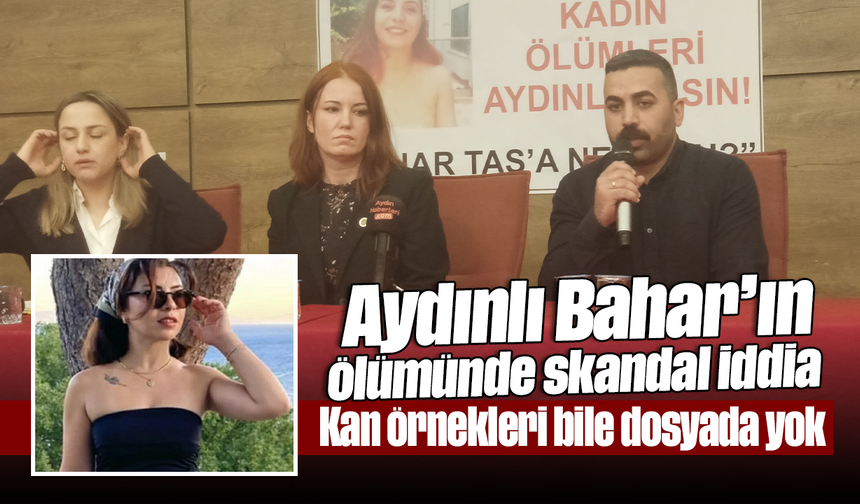 Aydınlı Bahar’ın ölümünde skandal iddia: Kan örnekleri bile dosyada yok