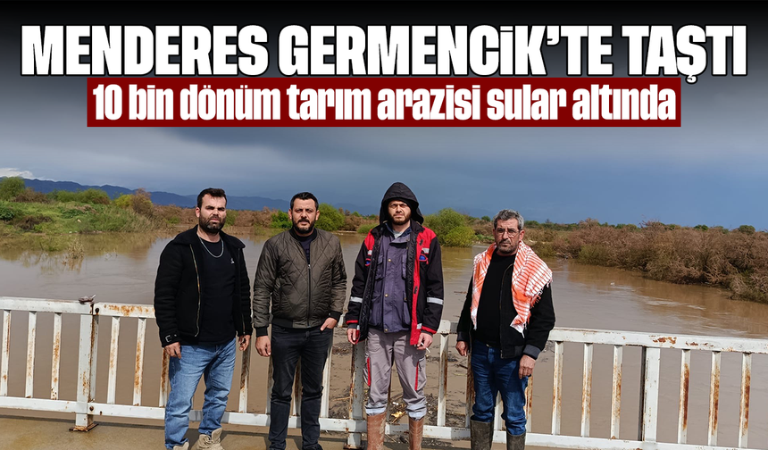 Menderes Germencik’te taştı: 10 bin dönüm tarım arazisi sular altında