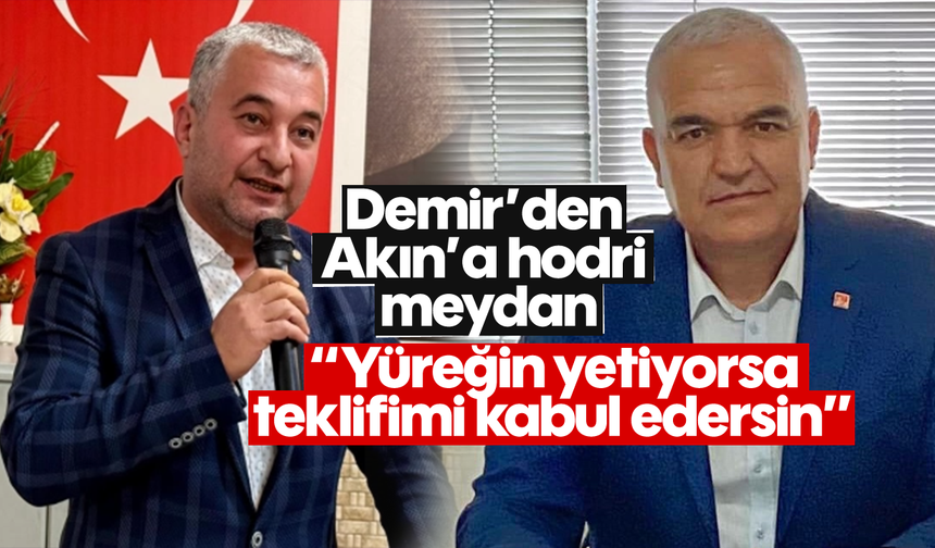 Demir’den Akın’a hodri meydan: “Yüreğin yetiyorsa teklifimi kabul edersin”