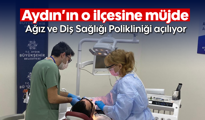 Aydın'ın o ilçesine müjde: Ağız ve Diş Sağlığı Polikliniği açılıyor