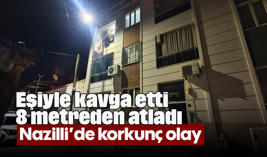 Eşiyle kavga etti 8 metreden atladı: Nazilli’de korkunç olay