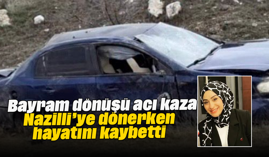 Bayram dönüşü acı kaza: Nazilli’ye dönerken hayatını kaybetti