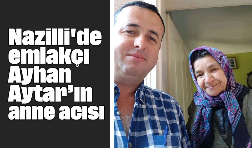 Nazilli'de emlakçı Ayhan Aytar’ın anne acısı