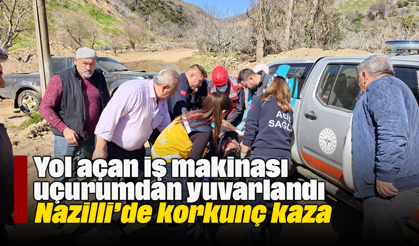 Yol açan iş makinası uçurumdan yuvarlandı: Nazilli’de korkunç kaza