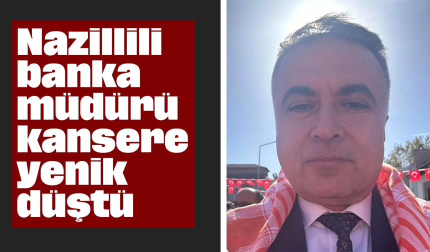 Nazillili banka müdürü kansere yenik düştü
