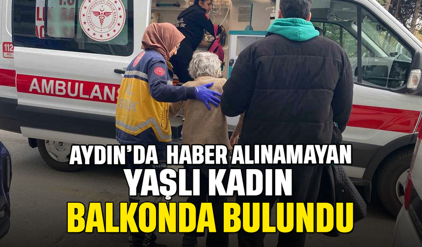 Yakınlarının haber alamadığı yaşlı kadın balkonda bulundu
