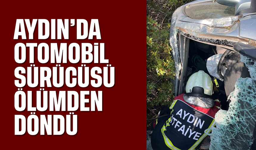 Aydın'da otomobil sürücüsü ölümden döndü