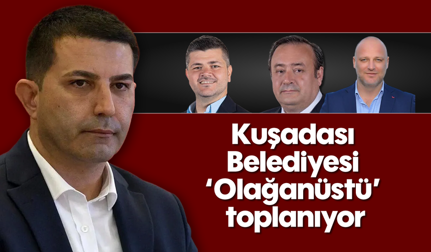 Kuşadası Belediyesi 'Olağanüstü' toplanıyor