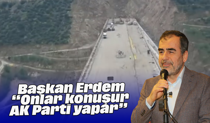 Başkan Erdem, “Onlar konuşur, AK Parti yapar”