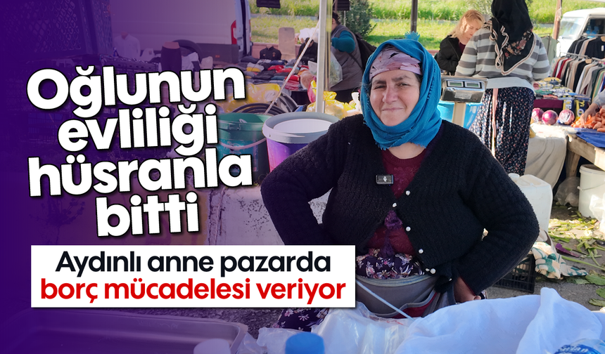 Oğlunun evliliği hüsranla bitti: Aydınlı anne pazarda borç mücadelesi veriyor