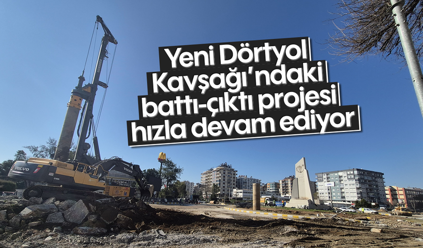 Yeni Dörtyol Kavşağı'ndaki battı-çıktı projesi hızla devam ediyor