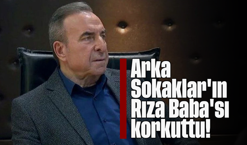Arka Sokaklar'ın 'Rıza Baba'sı korkuttu!