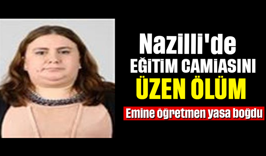 Nazilli'de eğitim camiasını üzen ölüm: Emine öğretmen yasa boğdu