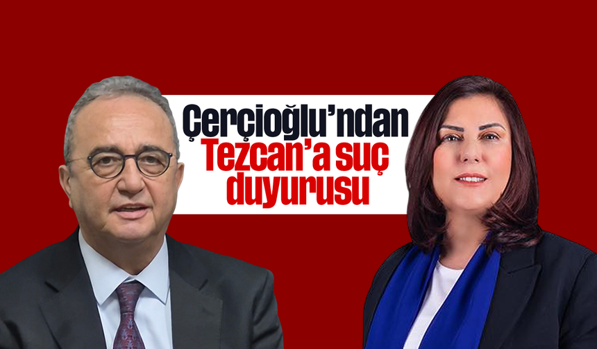 Çerçioğlu’ndan Tezcan’a suç duyurusu
