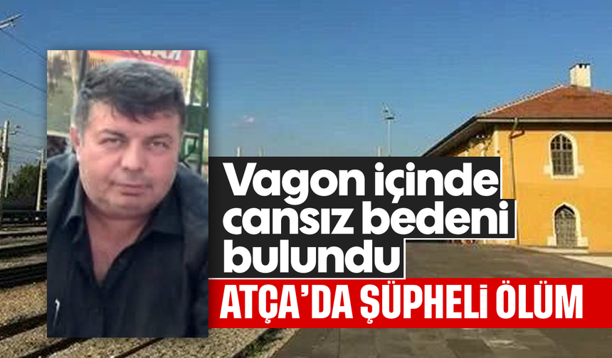 Atça’da şüpheli ölüm: Vagon içinde cansız bedeni bulundu