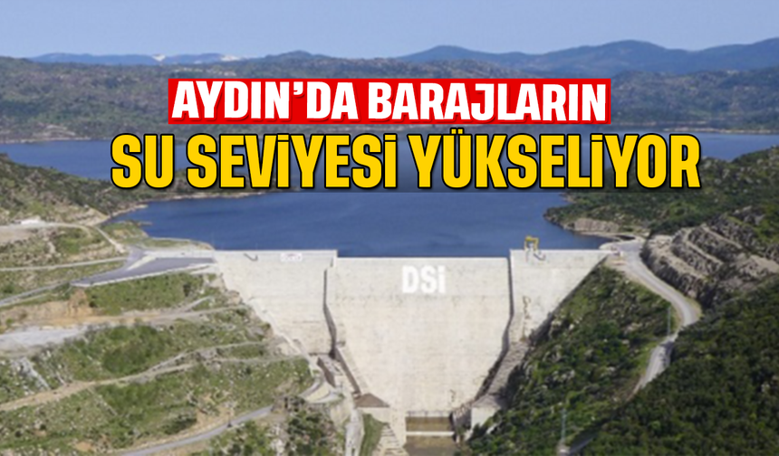 Aydın’da barajların su seviyesi yükseliyor