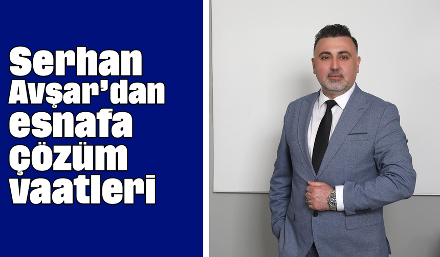 Serhan Avşar’dan esnafa çözüm vaatleri