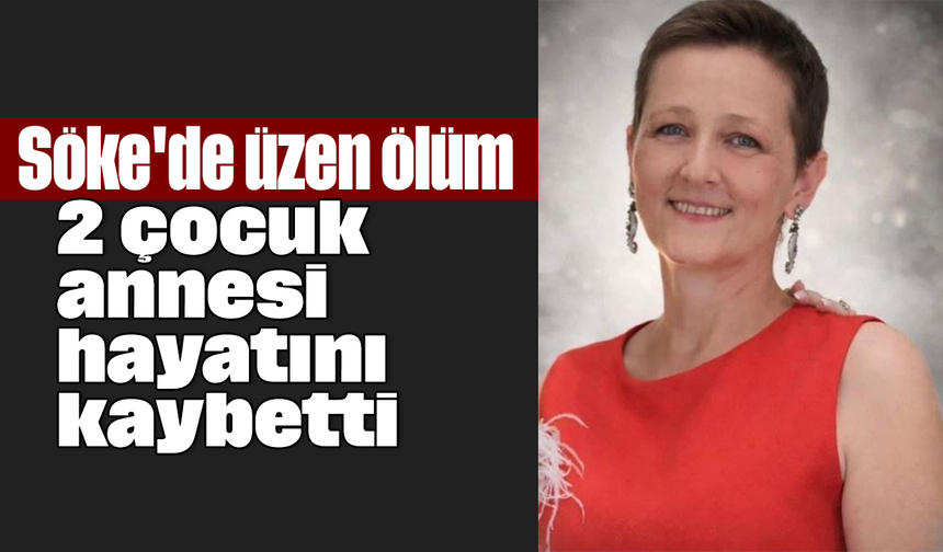 Söke'de üzen ölüm: 2 çocuk annesi hayatını kaybetti