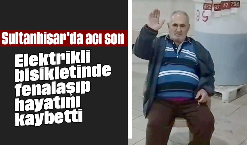 Elektrikli bisikletinde fenalaşıp hayatını kaybetti: Sultanhisar’da acı son