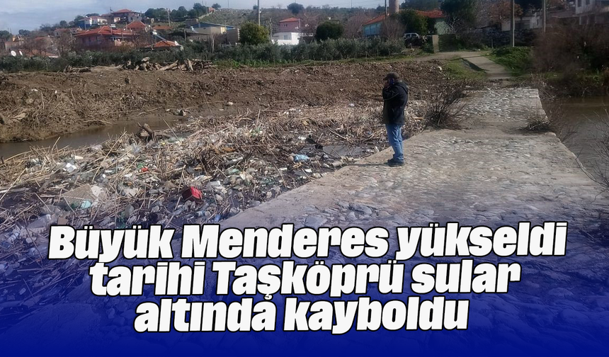 Büyük Menderes yükseldi, tarihi Taşköprü sular altında kayboldu