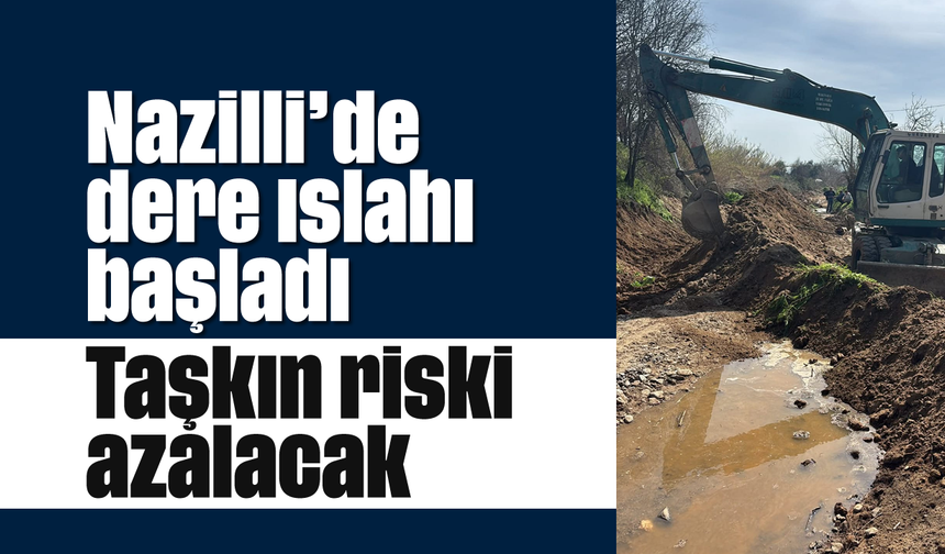 Nazilli’de dere ıslahı başladı: Taşkın riski azalacak