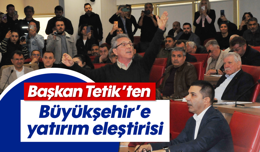 Başkan Tetik’ten Büyükşehir’e yatırım eleştirisi